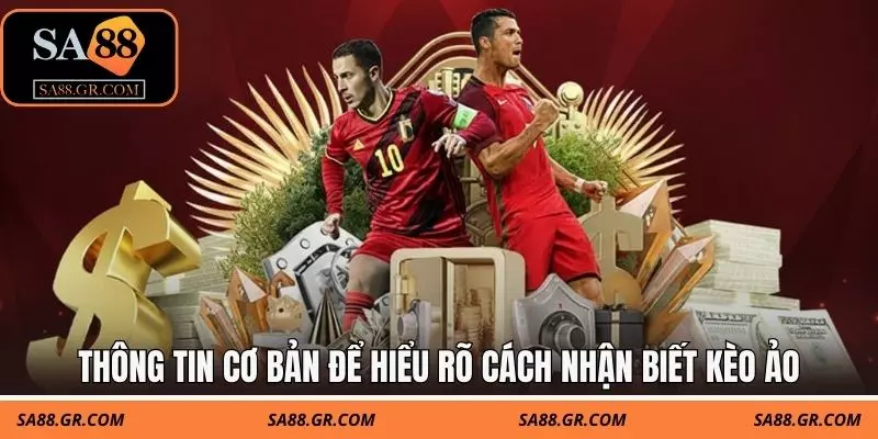 Thông tin cơ bản để hiểu rõ cách nhận biết kèo ảo